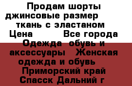 Продам шорты джинсовые размер 44 -46 ткань с эластаном › Цена ­ 700 - Все города Одежда, обувь и аксессуары » Женская одежда и обувь   . Приморский край,Спасск-Дальний г.